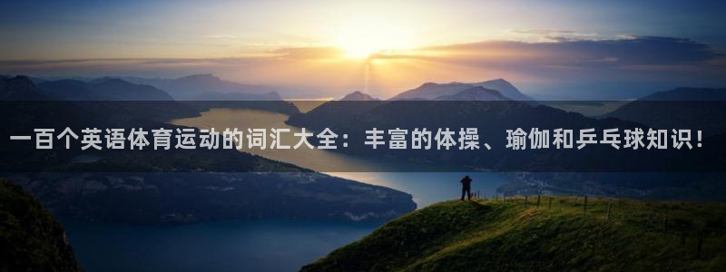 凯发官网下载平台APP:一百个英语体育运动的词汇大全:丰富的